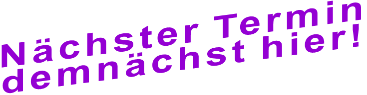 Nächster Termin demnächst hier! Nächster Termin demnächst hier!